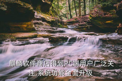  麒麟軟件商店得到PC端用戶(hù)廣泛關(guān)注,系統(tǒng)功能全面升級(jí)