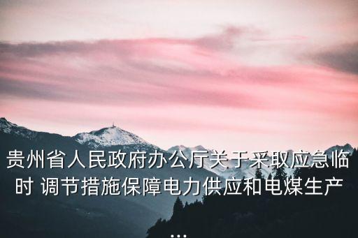 貴州省人民政府辦公廳關(guān)于采取應(yīng)急臨時(shí) 調(diào)節(jié)措施保障電力供應(yīng)和電煤生產(chǎn)...