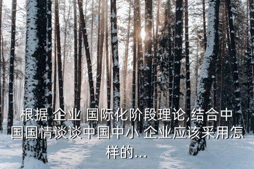 根據 企業(yè) 國際化階段理論,結合中國國情談談中國中小 企業(yè)應該采用怎樣的...