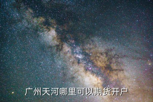廣州天河哪里可以期貨開(kāi)戶(hù)