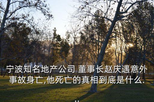 寧波知名地產公司 董事長趙慶遇意外事故身亡,他死亡的真相到底是什么...
