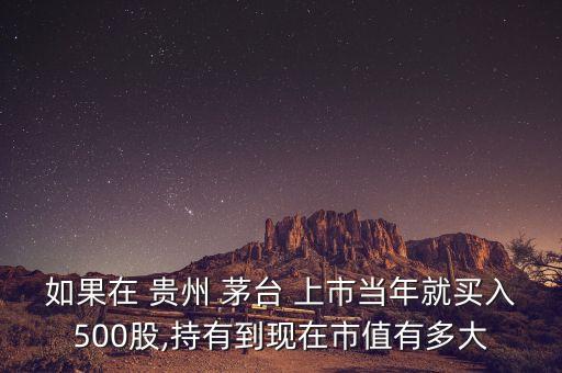 如果在 貴州 茅臺(tái) 上市當(dāng)年就買(mǎi)入500股,持有到現(xiàn)在市值有多大