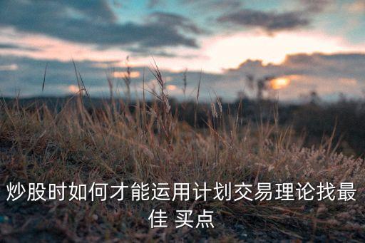 炒股時(shí)如何才能運(yùn)用計(jì)劃交易理論找最佳 買(mǎi)點(diǎn)