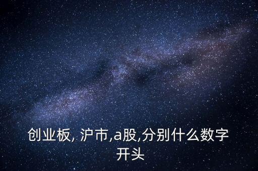 創(chuàng)業(yè)板, 滬市,a股,分別什么數(shù)字 開(kāi)頭
