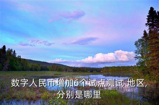 數(shù)字人民幣增加6個(gè)試點(diǎn)測(cè)試 地區(qū),分別是哪里