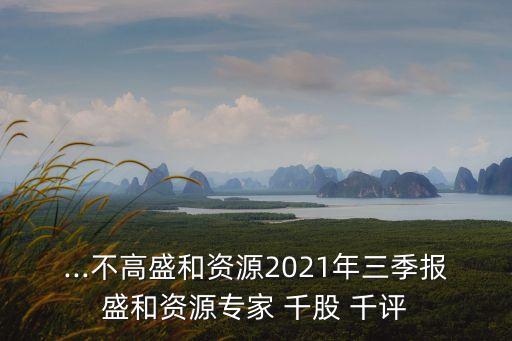 ...不高盛和資源2021年三季報(bào)盛和資源專家 千股 千評(píng)