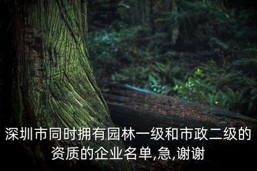 深圳市同時(shí)擁有園林一級和市政二級的資質(zhì)的企業(yè)名單,急,謝謝