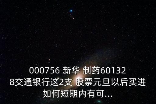 000756 新華 制藥601328交通銀行這2支 股票元旦以后買進如何短期內有可...