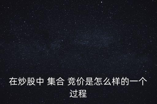 在炒股中 集合 競(jìng)價(jià)是怎么樣的一個(gè)過(guò)程