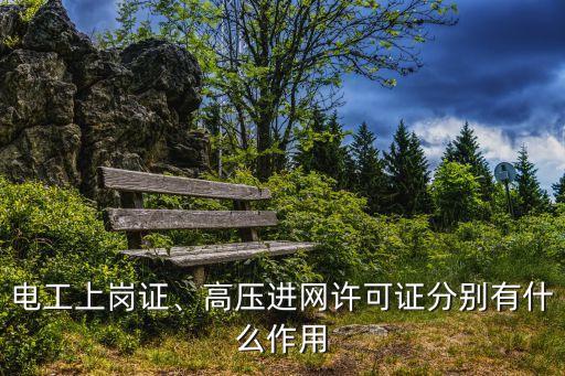 電工上崗證、高壓進(jìn)網(wǎng)許可證分別有什么作用