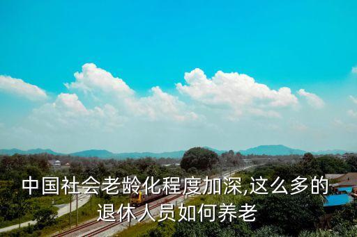 中國社會(huì)老齡化程度加深,這么多的 退休人員如何養(yǎng)老