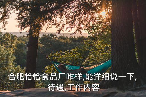 合肥恰恰食品廠咋樣,能詳細說一下, 待遇,工作內(nèi)容