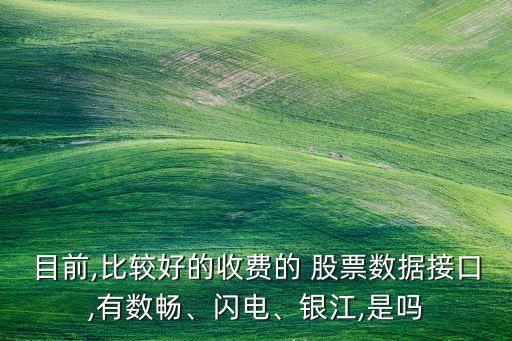 目前,比較好的收費的 股票數(shù)據(jù)接口,有數(shù)暢、閃電、銀江,是嗎