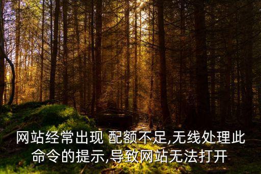 網(wǎng)站經(jīng)常出現(xiàn) 配額不足,無(wú)線處理此命令的提示,導(dǎo)致網(wǎng)站無(wú)法打開(kāi)