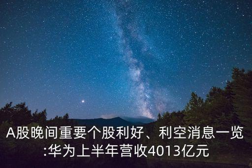 A股晚間重要個(gè)股利好、利空消息一覽:華為上半年?duì)I收4013億元