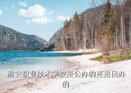 潞安職業(yè)技術學校是公辦的還是民辦的