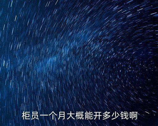  柜員一個月大概能開多少錢啊