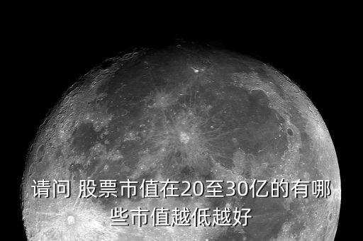 請(qǐng)問(wèn) 股票市值在20至30億的有哪些市值越低越好