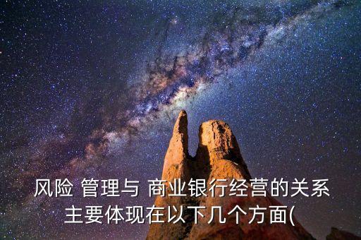  風險 管理與 商業(yè)銀行經營的關系主要體現在以下幾個方面(