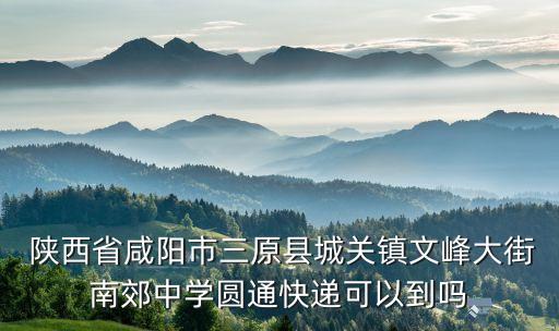  陜西省咸陽市三原縣城關(guān)鎮(zhèn)文峰大街南郊中學(xué)圓通快遞可以到嗎