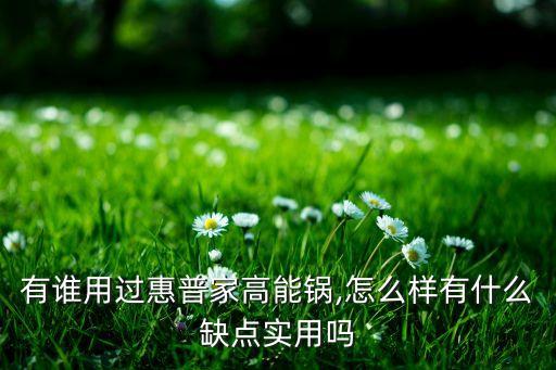 有誰(shuí)用過(guò)惠普家高能鍋,怎么樣有什么缺點(diǎn)實(shí)用嗎
