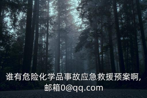 誰有危險(xiǎn)化學(xué)品事故應(yīng)急救援預(yù)案啊,郵箱0@qq.com