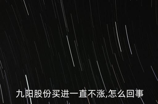  九陽(yáng)股份買(mǎi)進(jìn)一直不漲,怎么回事