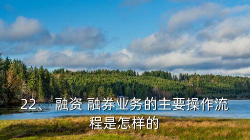 22、 融資 融券業(yè)務(wù)的主要操作流程是怎樣的
