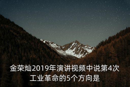 金榮燦2019年演講視頻中說(shuō)第4次工業(yè)革命的5個(gè)方向是