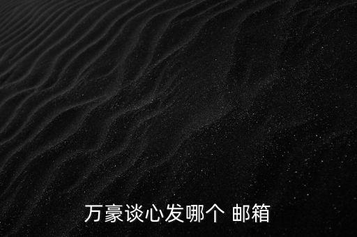 萬豪談心發(fā)哪個 郵箱