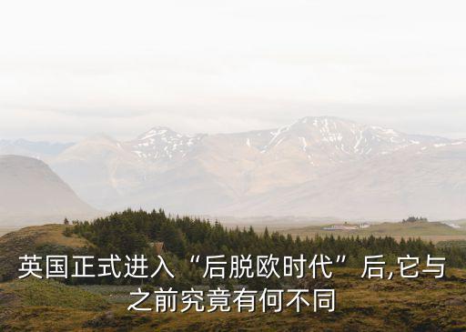 英國正式進(jìn)入“后脫歐時代”后,它與之前究竟有何不同