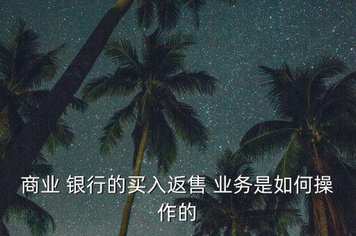 商業(yè) 銀行的買(mǎi)入返售 業(yè)務(wù)是如何操作的