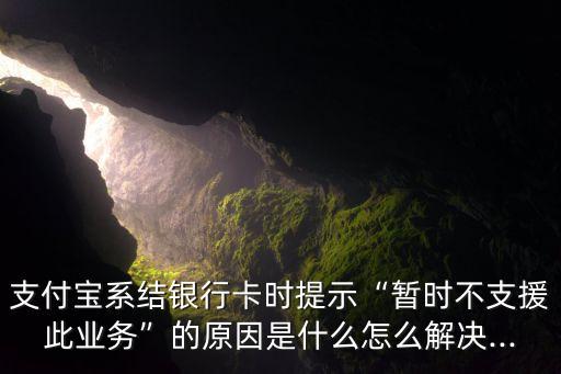 支付寶系結銀行卡時提示“暫時不支援此業(yè)務”的原因是什么怎么解決...