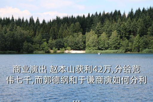 商業(yè)演出 趙本山獲利42萬(wàn),分給范偉七千,而郭德綱和于謙商演如何分利...