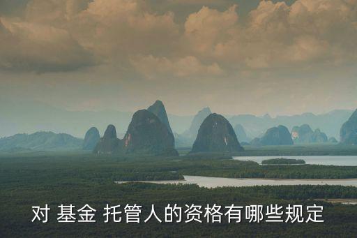 對 基金 托管人的資格有哪些規(guī)定