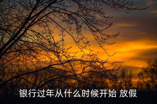 銀行過年從什么時(shí)候開始 放假