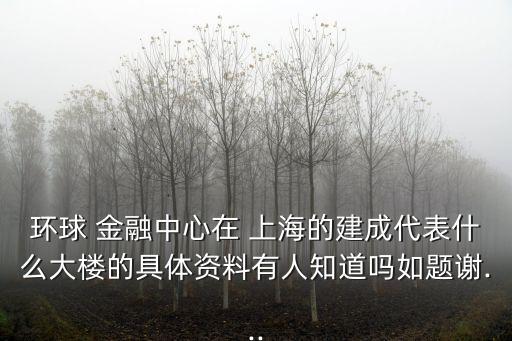 環(huán)球 金融中心在 上海的建成代表什么大樓的具體資料有人知道嗎如題謝...