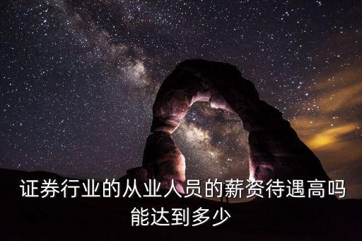  證券行業(yè)的從業(yè)人員的薪資待遇高嗎能達(dá)到多少