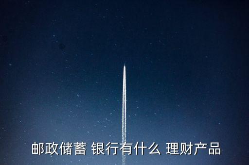  郵政儲(chǔ)蓄 銀行有什么 理財(cái)產(chǎn)品