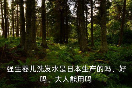  強(qiáng)生嬰兒洗發(fā)水是日本生產(chǎn)的嗎、好嗎、大人能用嗎