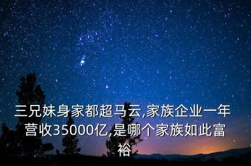三兄妹身家都超馬云,家族企業(yè)一年 營收35000億,是哪個(gè)家族如此富裕