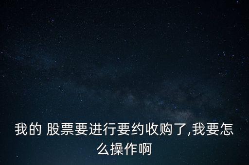 我的 股票要進(jìn)行要約收購了,我要怎么操作啊