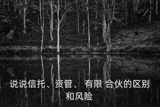 說說信托、資管、 有限 合伙的區(qū)別和風(fēng)險