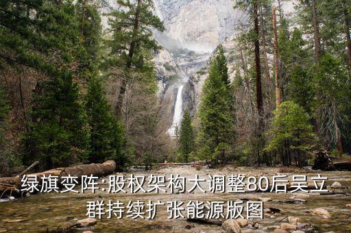 綠旗變陣:股權架構大調(diào)整80后吳立群持續(xù)擴張能源版圖
