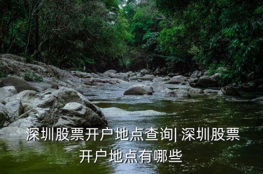 深圳股票開(kāi)戶地點(diǎn)查詢| 深圳股票開(kāi)戶地點(diǎn)有哪些