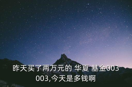 昨天買(mǎi)了兩萬(wàn)元的 華夏 基金003003,今天是多錢(qián)啊