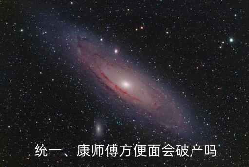  統(tǒng)一、康師傅方便面會破產(chǎn)嗎