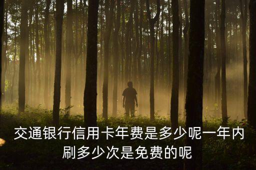  交通銀行信用卡年費是多少呢一年內刷多少次是免費的呢