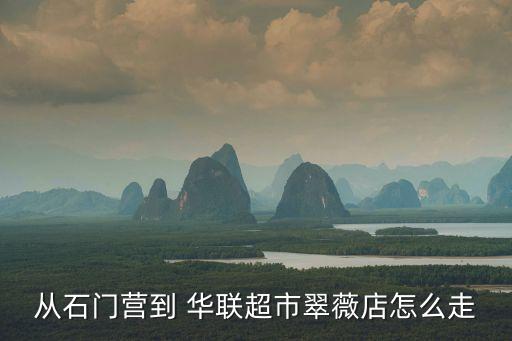 從石門營(yíng)到 華聯(lián)超市翠薇店怎么走