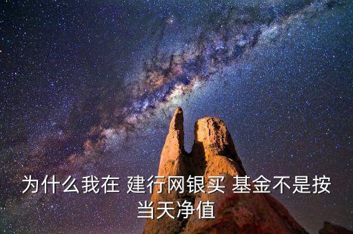 為什么我在 建行網(wǎng)銀買 基金不是按當天凈值